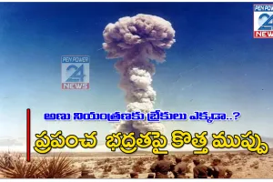 అణు నియంత్రణకు బ్రేకులు ఎక్కడ? ప్రపంచ భద్రతపై కొత్త ముప్పు